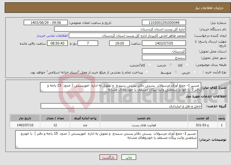 تصویر کوچک آگهی نیاز انتخاب تامین کننده- مسیر 1- جمع آوری مرسولات پستی دفاتر پستی سنندج و تحویل به اداره امورپستی ( حدود 15 باجه و دفتر ) با خودرو شخصی وانت پیکان مسقف یا خودروهای مشابه