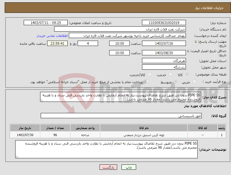 تصویر کوچک آگهی نیاز انتخاب تامین کننده-PIPE SS بدون درز طبق شرح تقاضای پیوست.نیاز به انجام آزمایش با نظارت واحد بازرسی فنی ستاد و با هزینه فروشنده محترم می باشد.(مقدار 96 مترمی باشد).