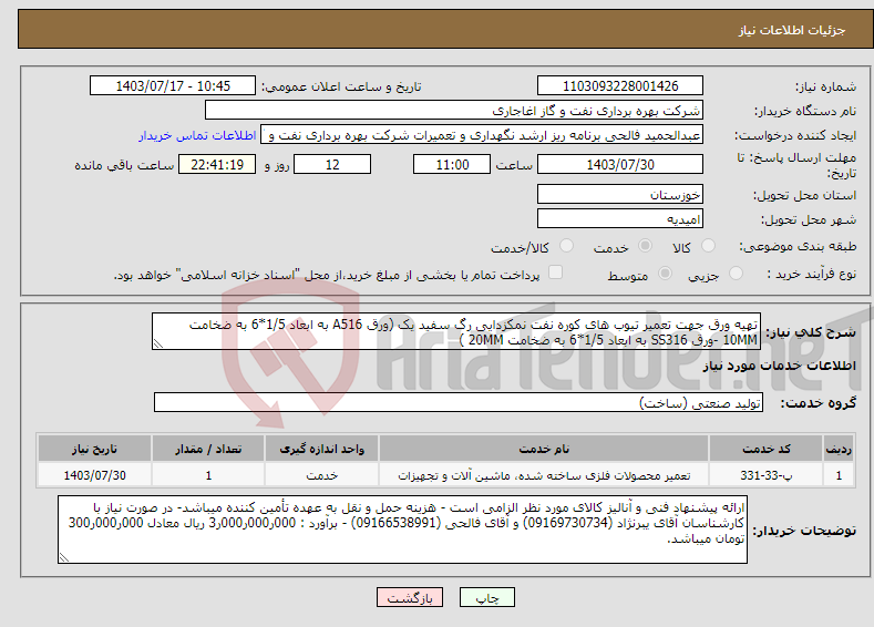 تصویر کوچک آگهی نیاز انتخاب تامین کننده-تهیه ورق جهت تعمیر تیوب های کوره نفت نمکزدایی رگ سفید یک (ورق A516 به ابعاد 1/5*6 به ضخامت 10MM -ورق SS316 به ابعاد 1/5*6 به ضخامت 20MM )