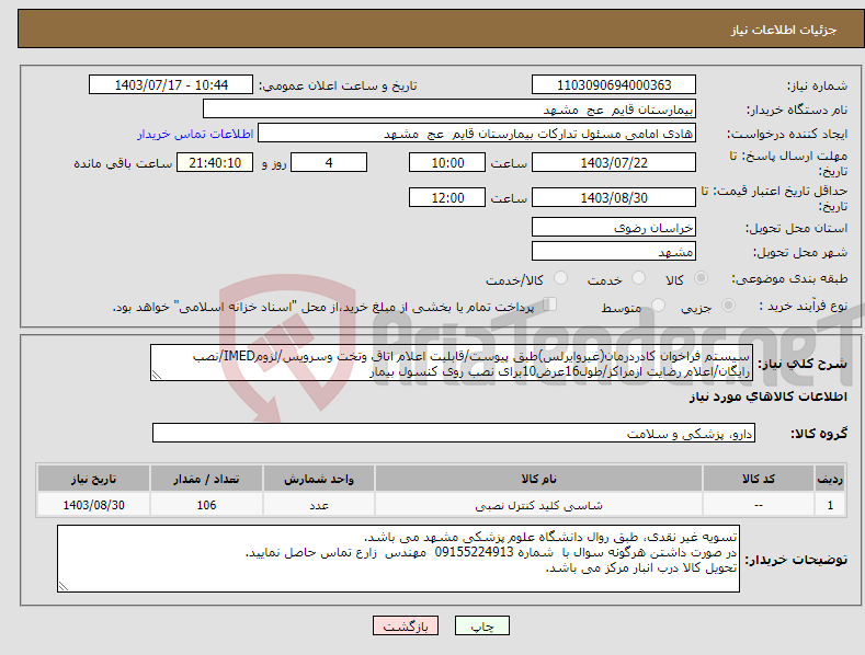 تصویر کوچک آگهی نیاز انتخاب تامین کننده-سیستم فراخوان کادردرمان(غیروایرلس)طبق پیوست/قابلیت اعلام اتاق وتخت وسرویس/لزومIMED/نصب رایگان/اعلام رضایت ازمراکز/طول16عرض10برای نصب روی کنسول بیمار