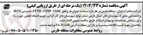 تصویر کوچک آگهی اجرای طرح های FTTH ، UNSP ، VDSL دسترسی (BTS) برای جوراب ایران و اختصاصی محور ٤ شهرستانهای استان فارس شامل توابع شهرستانهای ،لار ،گراش جویم، (عماده لطیفی، خور و ...) و اوز 