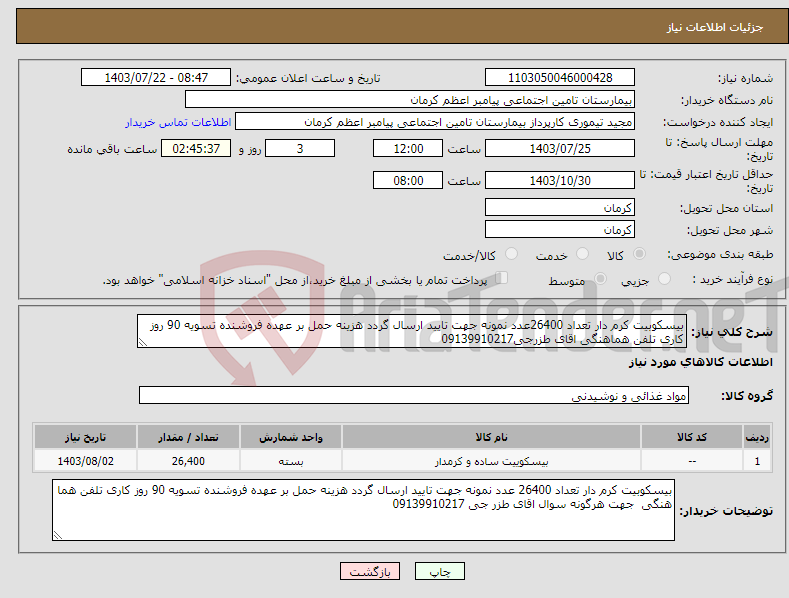 تصویر کوچک آگهی نیاز انتخاب تامین کننده-بیسکوبیت کرم دار تعداد 26400عدد نمونه جهت تایید ارسال گردد هزینه حمل بر عهده فروشنده تسویه 90 روز کاری تلفن هماهنگی اقای طزرجی09139910217