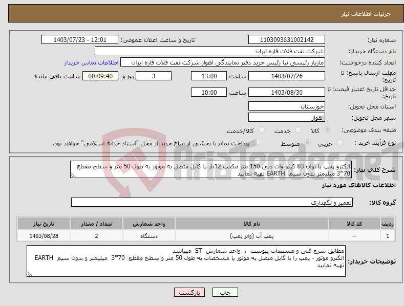تصویر کوچک آگهی نیاز انتخاب تامین کننده-الکترو پمپ با توان 83 کیلو وات دبی 150 متر مکعب 12بار با کابل متصل به موتور به طول 50 متر و سطح مقطع 70*3 میلیمتر بدون سیم EARTH تهیه نمایید