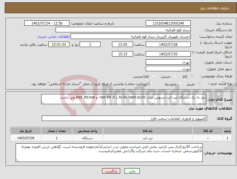 تصویر کوچک آگهی نیاز انتخاب تامین کننده-نیاز به یک دستگاه لپ تاپ ایسوس مدل fx-567-vv4-lp101 با ram 64 'd' و hdd 2tb/ssd می باشد.