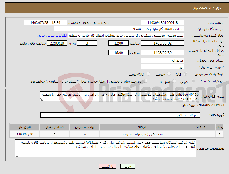 تصویر کوچک آگهی نیاز انتخاب تامین کننده-split tee 40*16-طبق مشخصات پیوست-ارائه پیش فاکتور مالی و فنی الزامی می باشد -هزینه حمل تا مقصد( نور) به عهده فروشنده می باشد.