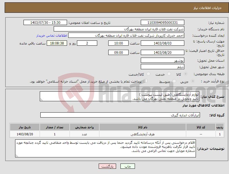 تصویر کوچک آگهی نیاز انتخاب تامین کننده-لوازم آزمایشگاهی (طبق لیست پیوست ) تایید وتحویل در منطقه نفتی بهرگان می باشد. مشخصات فنی و پیش فاکتور ضمیمه گردد.