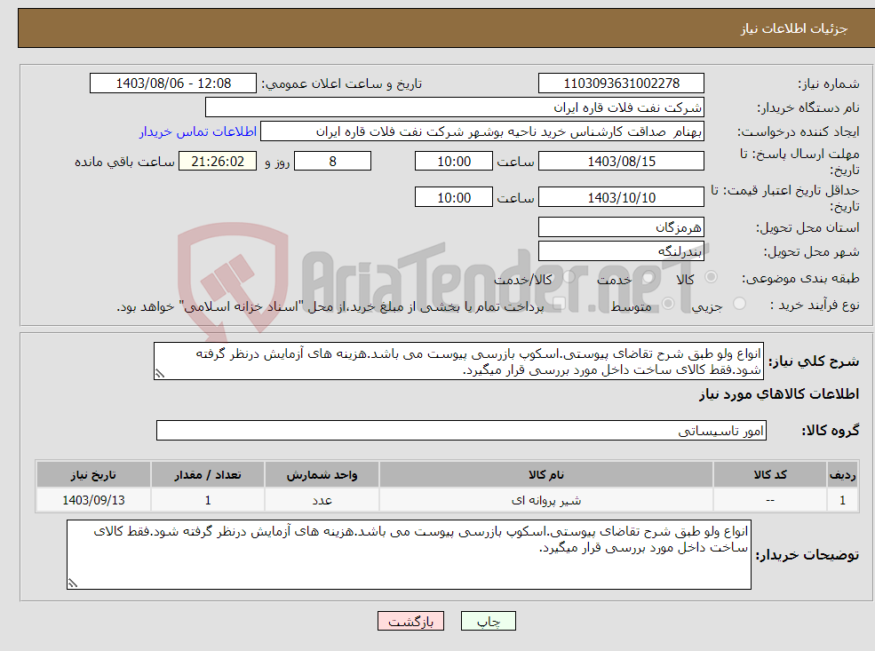 تصویر کوچک آگهی نیاز انتخاب تامین کننده-انواع ولو طبق شرح تقاضای پیوستی.اسکوپ بازرسی پیوست می باشد.هزینه های آزمایش درنظر گرفته شود.فقط کالای ساخت داخل مورد بررسی قرار میگیرد.