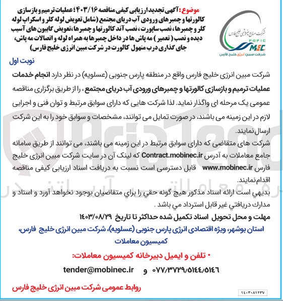 تصویر کوچک آگهی عملیات ترمیم و بازسازی کالورتها و چمبرهای ورودی آب دریای مجتمع (شامل تعویض لوله کلر و اسکراپ لوله کلر و چمبرها،نصب ساپورت ،نصب آندکالورتها و چمبرها ،تعویض گابیون های آسیب دیده و نصب (تعمیر) مه پاش ها در دال چمبر ها به همراه لوله و اتصالات مه پاش ،جایگذاری  درب منهول کالورت در شرکت مبین انرژی خلیج فارس