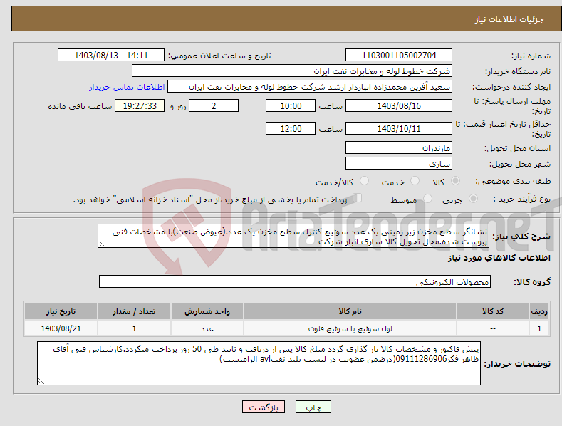 تصویر کوچک آگهی نیاز انتخاب تامین کننده-نشانگر سطح مخزن زیر زمینی یک عدد-سوئیچ کنترل سطح مخزن یک عدد.(عیوض صنعت)با مشخصات فنی پیوست شده.محل تحویل کالا ساری انبار شرکت