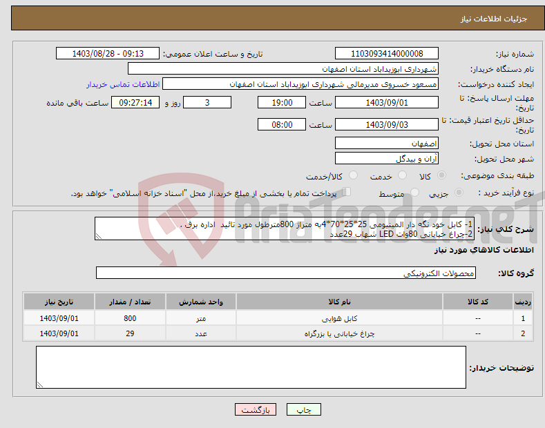 تصویر کوچک آگهی نیاز انتخاب تامین کننده-1- کابل خود نگه دار المینیومی 25*25*70*4به متراژ 800مترطول مورد تائید اداره برق . 2-چراغ خیابانی 80وات LED شهاب 29عدد