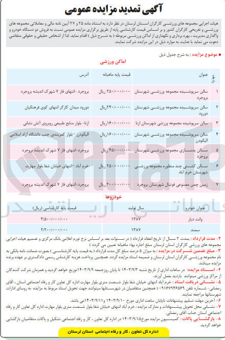 تصویر کوچک آگهی فروش دو دستگاه خودرو و واگذاری مدیریت بهره برداری و نگهداری از اماکن ورزشی مربوطه :
سالن سرپوشیده مجموعه ورزشی شهرستان بروجرد
سالن سرپوشیده مجموعه ورزشی شهرستان دورود
سالن سرپوشیده مجموعه ورزشی شهرستان ازنا
سالن سرپوشیده مجموعه ورزشی شهرستان الیگودرز 
سالن بدنسازی مجموعه ورزشی شهرستان بروجرد
سالن کشتی چند منظوره مجموعه ورزشی شهرستان خرم آباد
زمین چمن مصنوعی فوتبال شهرستان بروجرد
خودرو : وانت دیار مدل 1387 و سمند مدل 1387