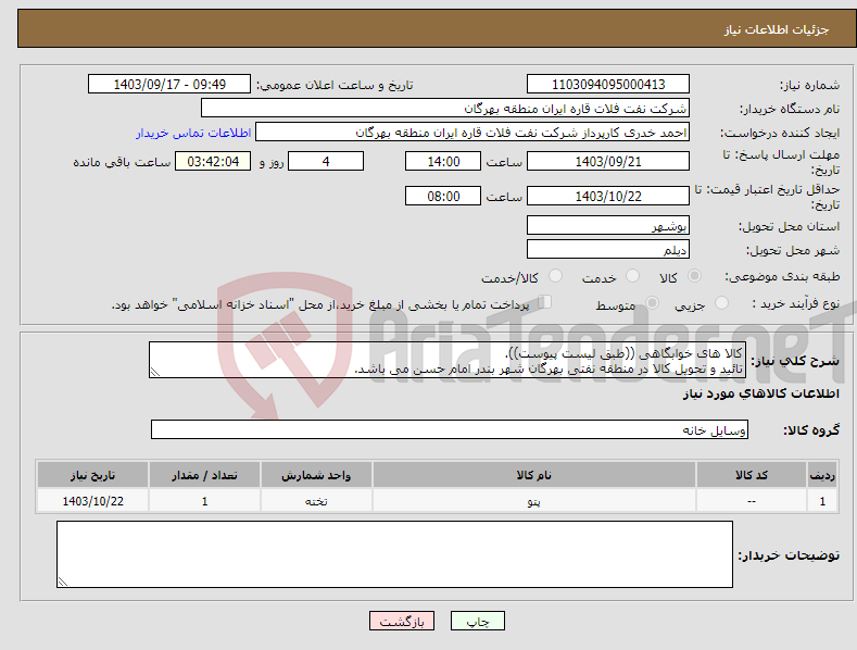 تصویر کوچک آگهی نیاز انتخاب تامین کننده-کالا های خوابگاهی ((طبق لیست پیوست)). تائید و تحویل کالا در منطقه نفتی بهرگان شهر بندر امام حسن می باشد.