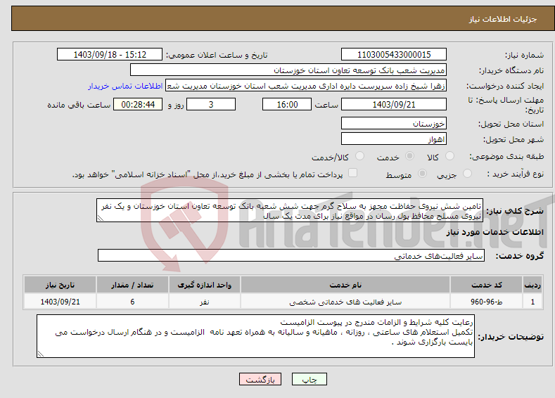 تصویر کوچک آگهی نیاز انتخاب تامین کننده-تامین شش نیروی حفاظت مجهز به سلاح گرم جهت شش شعبه بانک توسعه تعاون استان خوزستان و یک نفر نیروی مسلح محافظ پول رسان در مواقع نیاز برای مدت یک سال 