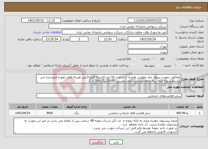 تصویر کوچک آگهی نیاز انتخاب تامین کننده-طلاکوب نمودن برروی جلد مقوایی همراه با ساخت 16 عددکلیشه فلزی3میل هزینه حمل بعهده فروشنده می باشدوتسویه وجه سه ماهه میباشد.(مقدارتقریبی 20000برگ)300ک گ