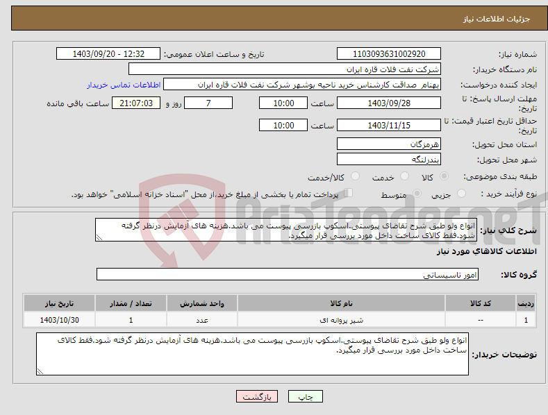 تصویر کوچک آگهی نیاز انتخاب تامین کننده-انواع ولو طبق شرح تقاضای پیوستی.اسکوپ بازرسی پیوست می باشد.هزینه های آزمایش درنظر گرفته شود.فقط کالای ساخت داخل مورد بررسی قرار میگیرد.