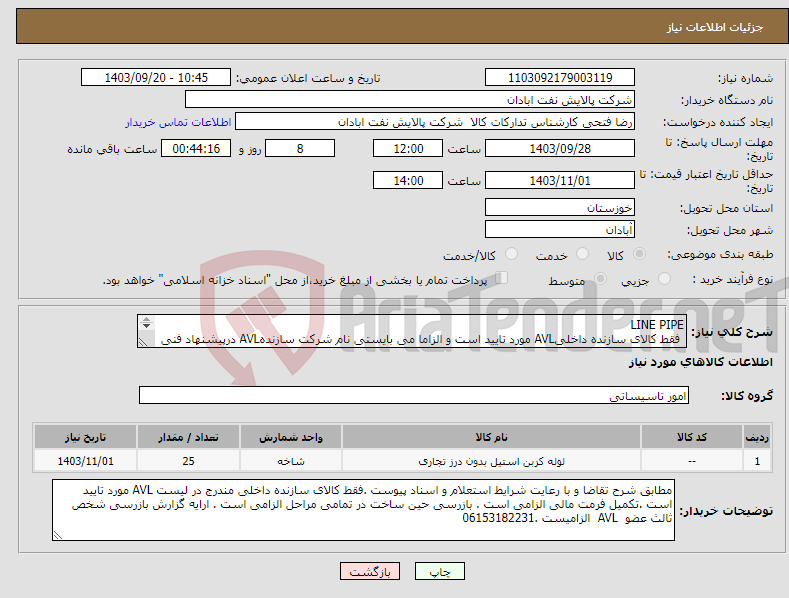 تصویر کوچک آگهی نیاز انتخاب تامین کننده-LINE PIPE فقط کالای سازنده داخلیAVL مورد تایید است و الزاما می بایستی نام شرکت سازندهAVL درپیشنهاد فنی ذکر گردد درغیراینصورت تایید نمی باشد . 