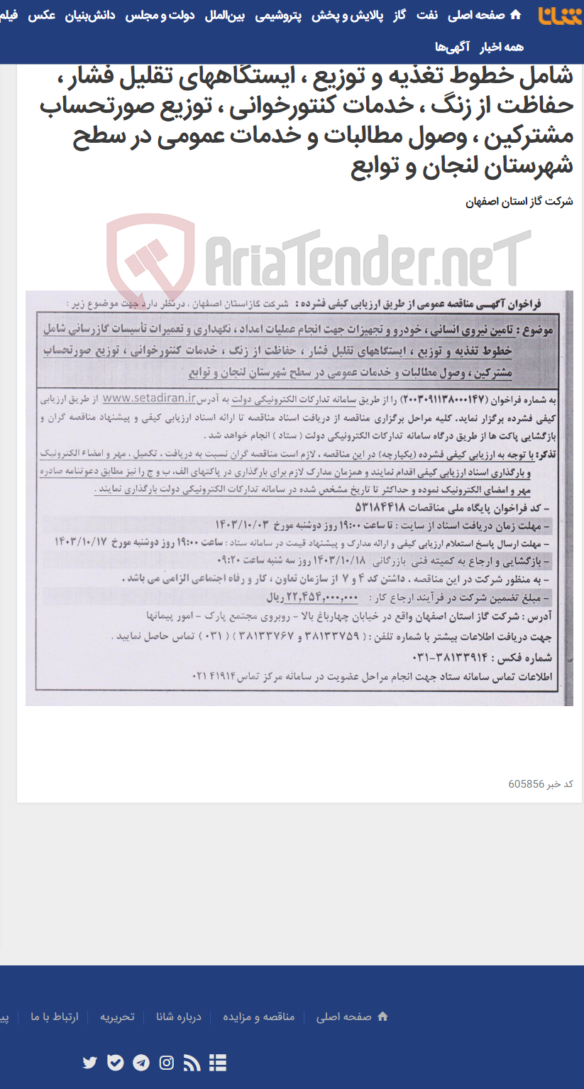 تصویر کوچک آگهی تامین نیروی انسانی ، خودرو و تجهیزات جهت انجام عملیات امداد ، نگهداری و تعمیرات تأسیسات گازرسانی شامل خطوط تغذیه و توزیع ، ایستگاههای تقلیل فشار ، حفاظت از زنگ ، خدمات کنتورخوانی ، توزیع صورتحساب مشترکین ، وصول مطالبات و خدمات عمومی در سطح شهرستان لنجان و توابع