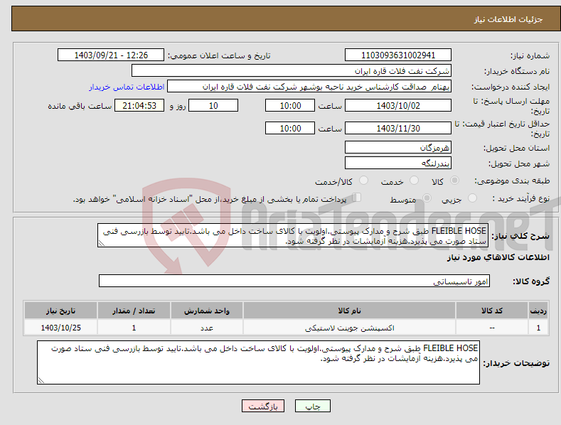 تصویر کوچک آگهی نیاز انتخاب تامین کننده-FLEIBLE HOSE طبق شرح و مدارک پیوستی.اولویت با کالای ساخت داخل می باشد.تایید توسط بازرسی فنی ستاد صورت می پذیرد.هزینه آزمایشات در نظر گرفته شود.