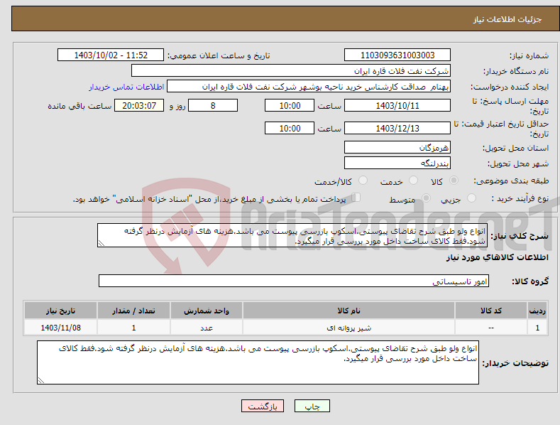 تصویر کوچک آگهی نیاز انتخاب تامین کننده-انواع ولو طبق شرح تقاضای پیوستی.اسکوپ بازرسی پیوست می باشد.هزینه های آزمایش درنظر گرفته شود.فقط کالای ساخت داخل مورد بررسی قرار میگیرد.