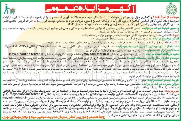 تصویر کوچک آگهی واگذاری حق بهره برداری موقت از : (1) اماکن عرضه محصولات فرآوری شده و بازرگانی عرضه انواع مواد غذایی لبنیات شوینده و بهداشتی کالای اساسی گیاهان دارویی گل و گیاه پوشاک صنایع دستی ظروف و مواد پلاستیکی نوشت افزار و.... (2) مراکز فروش حجمی نظیر سیدی کارتنی / جعبه ای باکسی / شرینک و.... (3) محلهای ارائه خدمات ـ نوبت سوم سال ۱۴۰۳