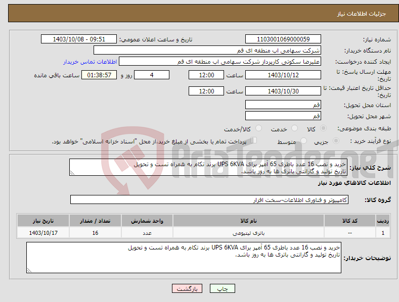 تصویر کوچک آگهی نیاز انتخاب تامین کننده-خرید و نصب 16 عدد باطری 65 آمپر برای UPS 6KVA برند تکام به همراه تست و تحویل تاریخ تولید و گارانتی باتری ها به روز باشد.
