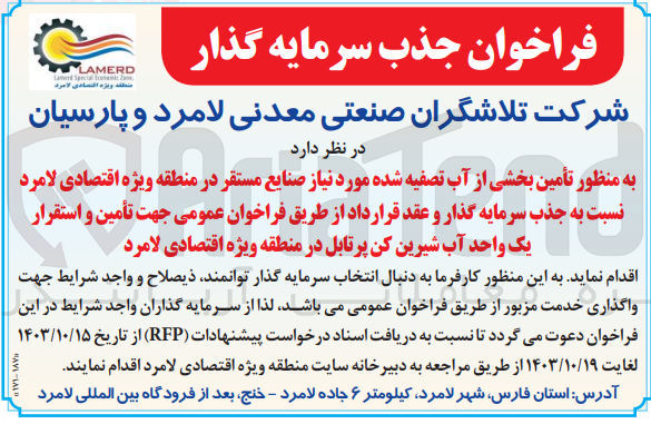 تصویر کوچک آگهی به منظور تأمین بخشی از آب تصفیه شده مورد نیاز صنایع مستقر در منطقه ویژه اقتصادی لامرد نسبت به جذب سرمایه گذار و عقد قرارداد از طریق فراخوان عمومی جهت تأمین و استقرار یک واحد آب شیرین کن پرتابل در منطقه ویژه اقتصادی لامرد