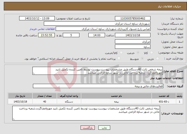 تصویر کوچک آگهی نیاز انتخاب تامین کننده-بیمه شخص ثالث 40دستگاه طبق مشخصات پیوست،پیوست توسط تامین کننده تکمیل تایید مهروامضاگردد.شعبه پرداخت مالی در شهر ساوه الزامی میباشد