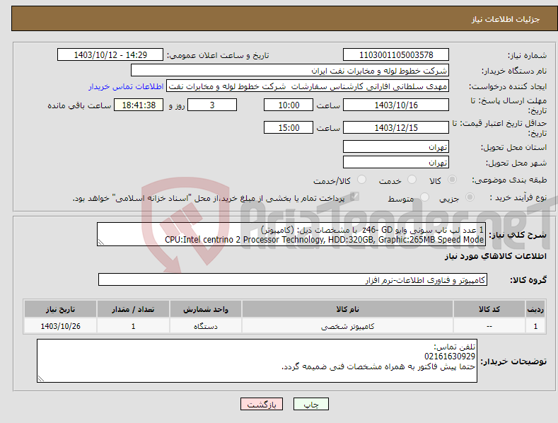 تصویر کوچک آگهی نیاز انتخاب تامین کننده-1 عدد لپ تاپ سونی وایو z46- GD با مشخصات ذیل: (کامپیوتر) CPU:Intel centrino 2 Processor Technology, HDD:320GB, Graphic:265MB Speed Mode