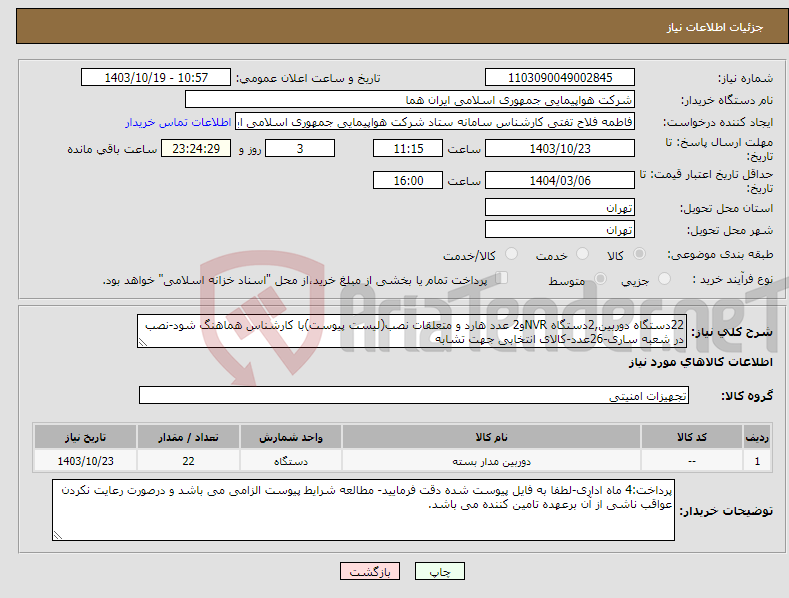 تصویر کوچک آگهی نیاز انتخاب تامین کننده-22دستگاه دوربین,2دستگاه NVRو2 عدد هارد و متعلقات نصب(لیست پیوست)با کارشناس هماهنگ شود-نصب در شعبه ساری-26عدد-کالای انتخابی جهت تشابه
