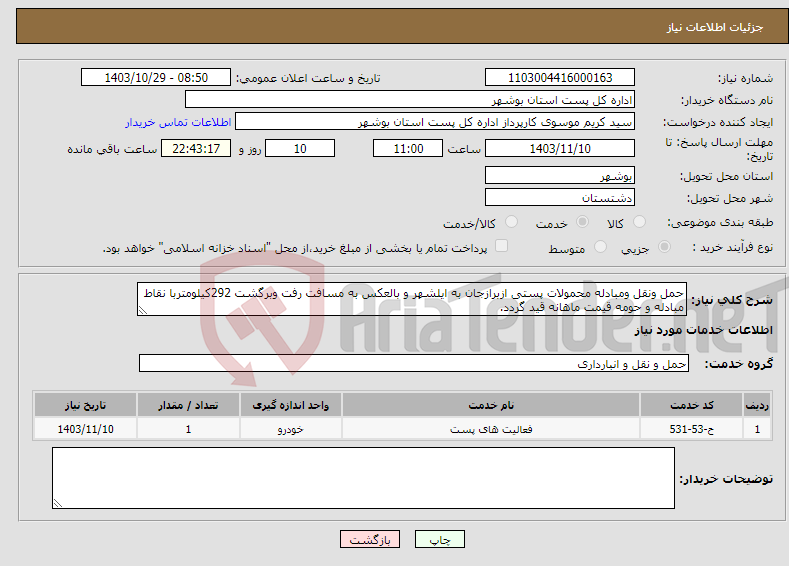 تصویر کوچک آگهی نیاز انتخاب تامین کننده-حمل ونقل ومبادله محمولات پستی ازبرازجان به ایلشهر و بالعکس به مسافت رفت وبرگشت 292کیلومتربا نقاط مبادله و حومه قیمت ماهانه قید گردد.