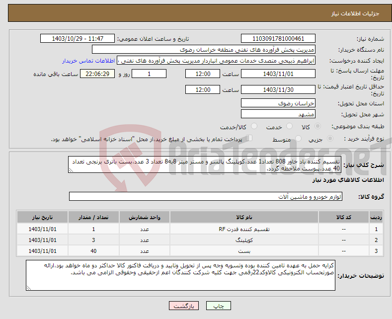 تصویر کوچک آگهی نیاز انتخاب تامین کننده-تقسیم کننده باد خاور 808 تعداد1 عدد،کوپلینگ پالسر و مستر میتر 8به8 تعداد 3 عدد،بست باتری برنجی تعداد 40 عدد،پیوست ملاحظه گردد.