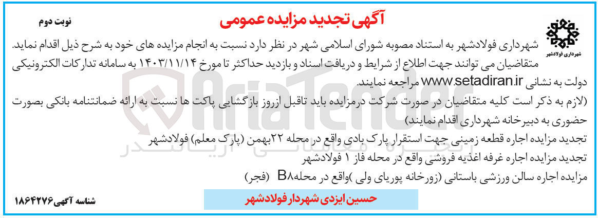تصویر کوچک آگهی 1-  اجاره قطعه زمینی جهت استقرار پارک بادی واقع در محله ۲۲ بهمن ( پارک معلم ) فولادشهر 2- اجاره غرفه اغذیه فروشی واقع در محله فاز ۱ فولاد شهر  3-  سالن ورزشی باستانی زورخانه پوریای ولی واقع در محله B8 ( فجر ) 