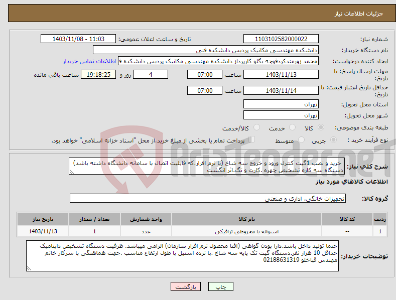 تصویر کوچک آگهی نیاز انتخاب تامین کننده- خرید و نصب 1گیت کنترل ورود و خروج سه شاخ (با نرم افزار.که قابلیت اتصال با سامانه دانشگاه داشته باشد) دستگاه سه کاره تشخیص چهره .کارت و تگ.اثر انگشت