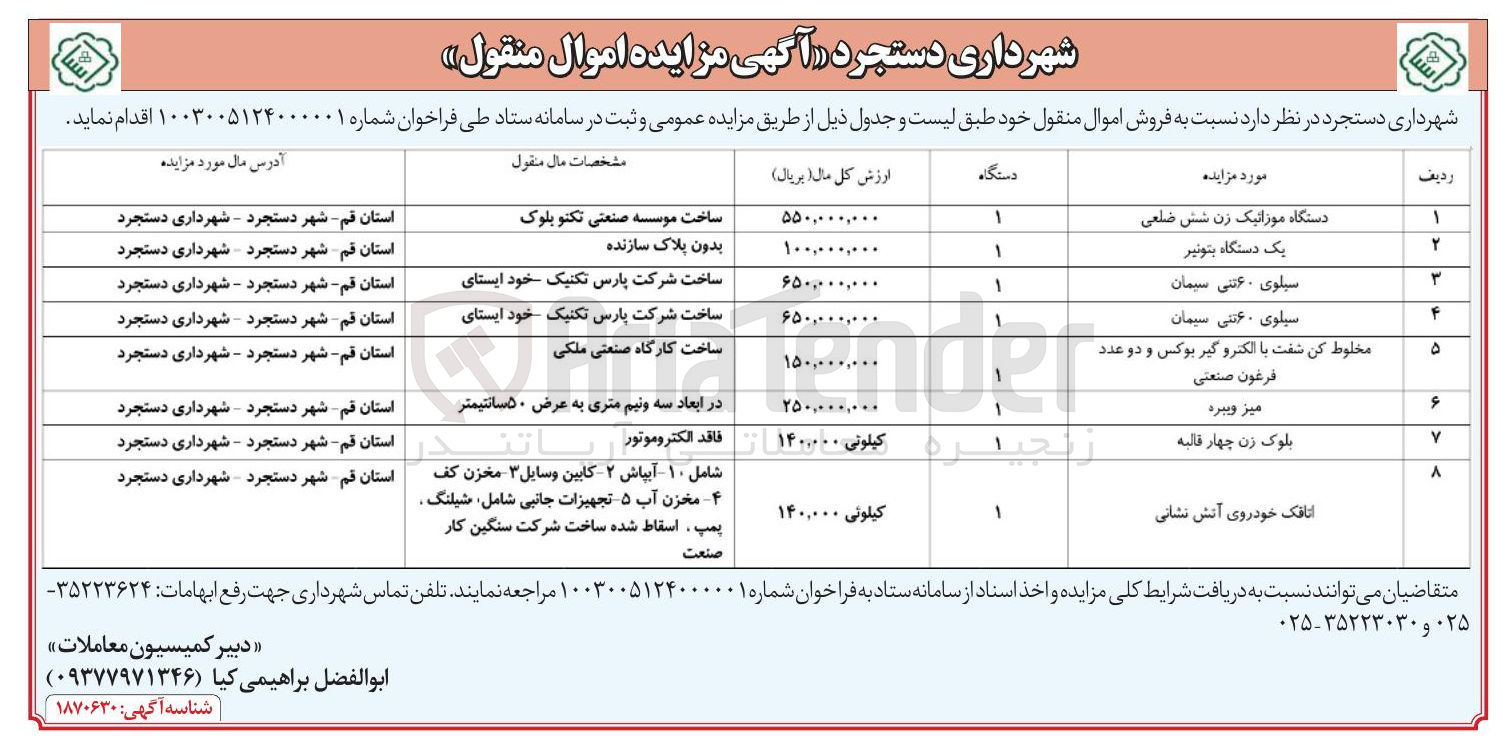 تصویر کوچک آگهی فروش اموال منقول در 8 ردیف : 
دستگاه موزائیک زن شش ضلعی 
یک دستگاه بتونیر 
سیلوی ۶۰ تنی سیمان 
سیلوی ۶۰ تتی سیمان 
مخلوط کن شفت با الکترو گیر بوکس و دو عدد فرغون صنعتی 
میز ویبره 
بلوک زن چهار قالبه 
اتاقک خودروی آتش نشانی 