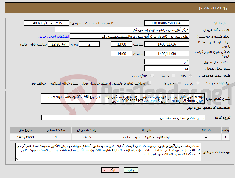 تصویر کوچک آگهی نیاز انتخاب تامین کننده-لوله هاطبق فایل پیوست موردنیازاست وتیپ لوله هاوزن سنگین ازاستانداردایزو65:1981 وضخامت لوله های 4اینچ 5.4mmو لوله ای 3 اینچ 5 mmباشد09196927497 کلایی