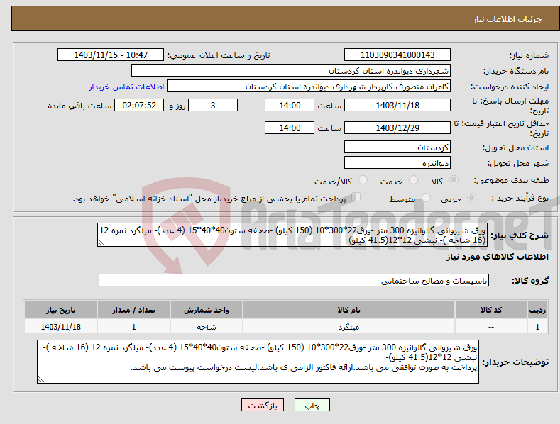 تصویر کوچک آگهی نیاز انتخاب تامین کننده-ورق شیروانی گالوانیزه 300 متر -ورق22*300*10 (150 کیلو) -صحفه ستون40*40*15 (4 عدد)- میلگرد نمره 12 (16 شاخه )- نبشی 12*12(41.5 کیلو) 