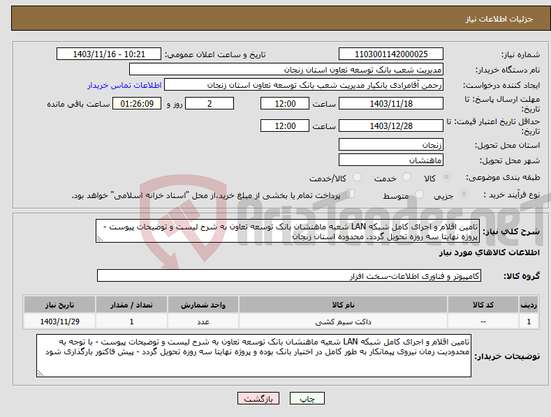 تصویر کوچک آگهی نیاز انتخاب تامین کننده-تامین اقلام و اجرای کامل شبکه LAN شعبه ماهنشان بانک توسعه تعاون به شرح لیست و توضیحات پیوست - پروژه نهایتا سه روزه تحویل گردد. محدوده استان زنجان