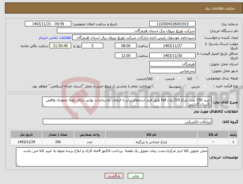 تصویر کوچک آگهی نیاز انتخاب تامین کننده-خرید 250 عدد چراغ 210 وات led طبق فرم استعلام برابر با الزامات واستاندارد توانیر دارای زاویه عمودی وافقی .5سال گارانتی