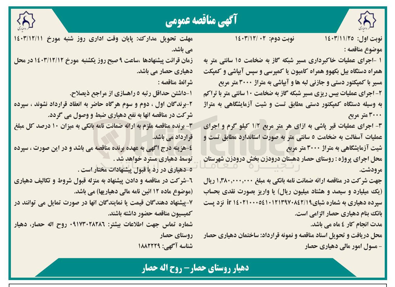 تصویر کوچک آگهی 1- اجرای عملیات خاکبرداری مسیر شبکه گاز به ضخامت ۱۵ سانتی متر به همراه دستگاه بیل بکهو و همراه کامیون یا کمپرسی و سپس آبپاشی و کمپکت مسیر با کمپکتور دستی و جازنی لبه ها و آبپاشی به متراژ ۳۰۰۰ متر مربع 
2- اجرای عملیات بیس ریزی مسیر شبکه گاز به ضخامت ۱۰ سانتی متر با تراکم به وسیله دستگاه کمپکتور دستی مطابق تست و شیت آزمایشگاهی به متراژ ۳۰۰۰ متر مربع 
3- اجرای عملیات قیر پاشی به ازای هر متر مربع ۱/۲ کیلو گرم و اجرای عملیات آسفالت به ضخامت ۵ سانتی متر به صورت استاندارد مطابق تست و شیت آزمایشگاهی به متراژ ۳۰۰۰ متر مربع