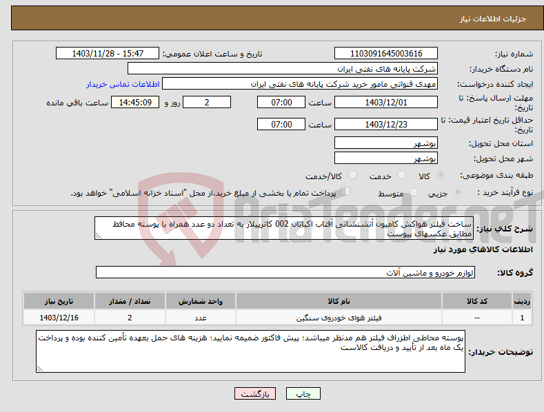 تصویر کوچک آگهی نیاز انتخاب تامین کننده-ساخت فیلتر هواکش کامیون آتشنشانی آفتاب اکباتان 002 کاترپیلار به تعداد دو عدد همراه با پوسته محافظ مطابق عکسهای پیوست