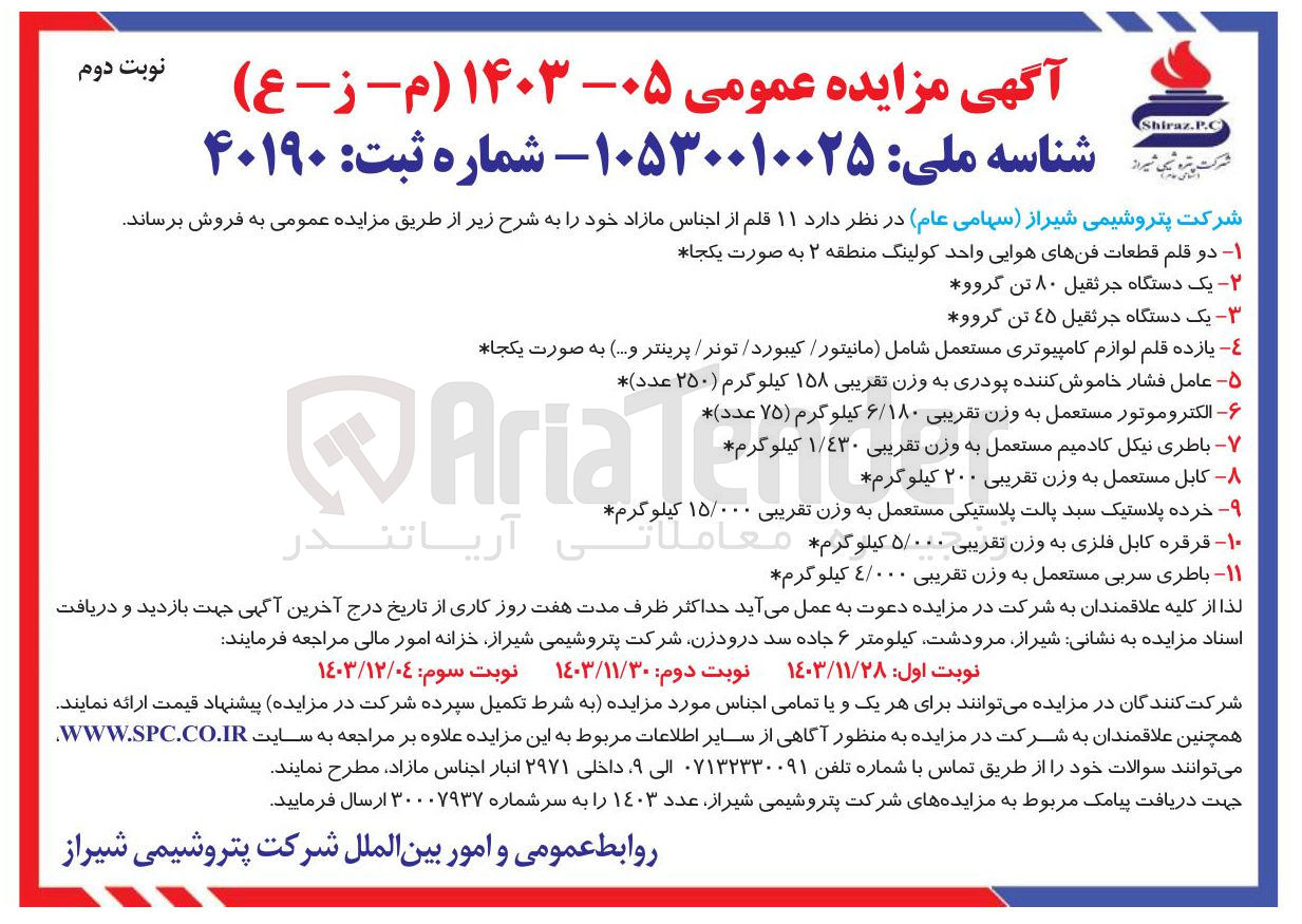 تصویر کوچک آگهی فروش  ۱۱ قلم از اجناس مازاد : 1- دو قلم قطعات فنهای هوایی واحد کولینگ منطقه ۲ به صورت یکجا 
2-  یک دستگاه جرثقیل ۸۰ تن گروو 
3- یک دستگاه جرثقیل ۴۵ تن گروو 
4- یازده قلم لوازم کامپیوتری مستعمل شامل مانیتور کیبورد / تونر پرینتر و ... به صورت یکجا 
5- عامل فشار خاموش کننده پودری به وزن تقریبی ۱۵۸ کیلوگرم ( ۲۵۰ عدد ) 
6- الکتروموتور مستعمل به وزن تقریبی ۶/۱۸۰ کیلوگرم ( ۷۵ عدد ) 
7- باطری نیکل کادمیم مستعمل به وزن تقریبی ١/٤٣۰ کیلوگرم 
8- کابل مستعمل به وزن تقریبی ۲۰۰ کیلوگرم  
۹- خرده پلاستیک سبد پالت پلاستیکی مستعمل به وزن تقریبی ۱۵/۰۰۰ کیلوگرم
10 - قرقره کابل فلزی به وزن تقریبی ۵/۰۰۰ کیلوگرم    
۱۱- باطری سربی مستعمل به وزن تقریبی ۴/۰۰۰ کیلوگرم 