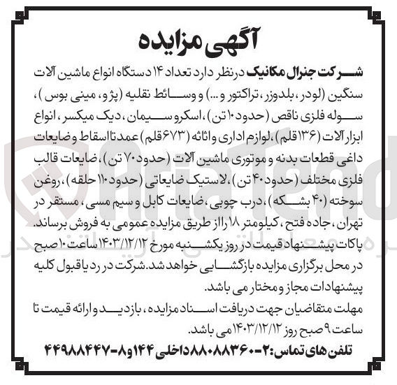 تصویر کوچک آگهی فروش تعداد ۱۴ دستگاه انواع ماشین آلات سنگین (لودر بلدوزر ، تراکتور و ...) و وسائط نقلیه (پژو ، مینی بوس)، سوله فلزی ناقص (حدود ۱۰ تن) ، اسکرو سیمان، دیک میکسر ، انواع ابزار آلات (136 قلم) ، لوازم اداری و اثاثه ( ۶۷۳ قلم ) عمدتا اسقاط و ضایعات داغی قطعات بدنه و موتوری ماشین آلات (حدود ۷۰ تن)، ضایعات قالب فلزی مختلف (حدود ۴۰ تن) ، لاستیک ضایعاتی (حدود ۱۱۰ حلقه) ، روغن سوخته (۴۰ بشکه)، درب چوبی، ضایعات کابل و سیم مسی 