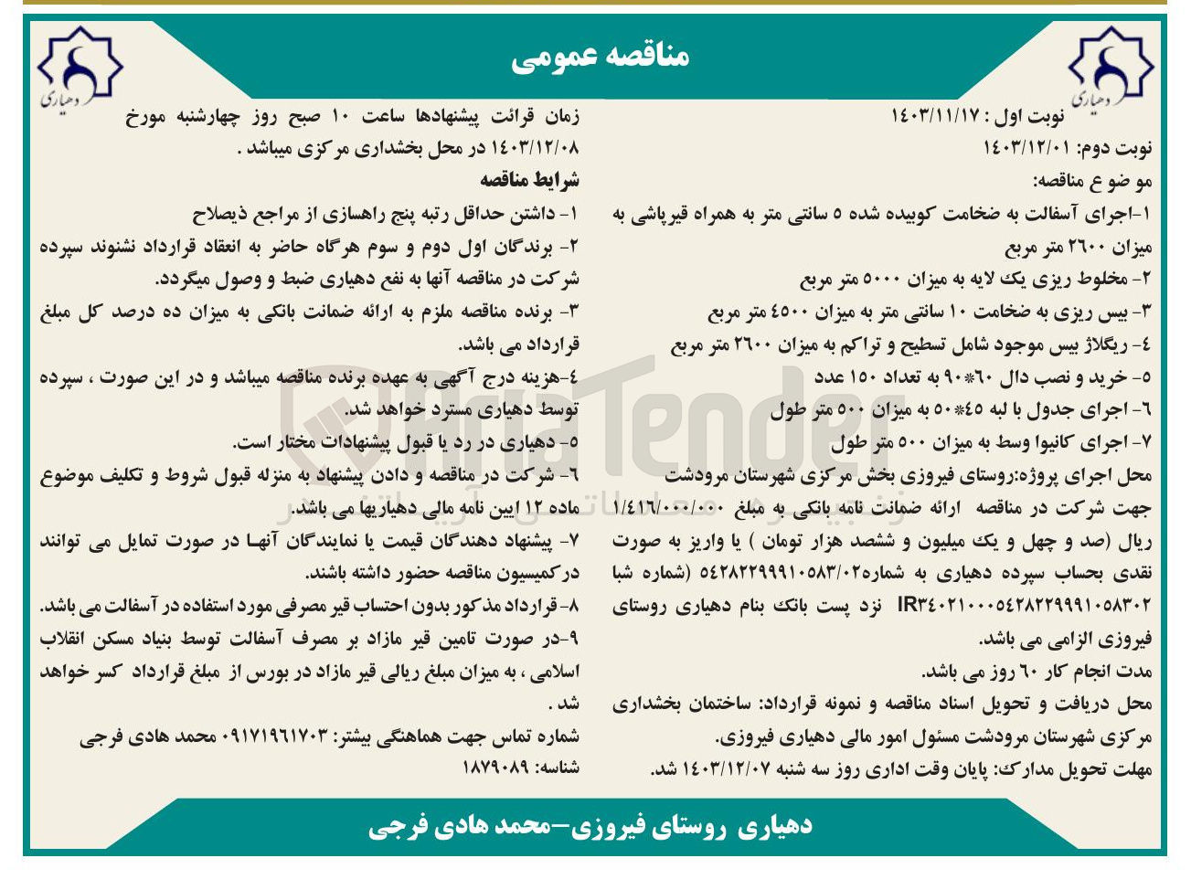 تصویر کوچک آگهی اجرای آسفالت به ضخامت کوبیده شده ۵ سانتی متر به همراه قیر پاشی و مخلوط ریزی یک لایه به میزان ۵۰۰۰ متر مربع و بیس ریزی به ضخامت ۱۰ سانتی متر به میزان ٤٥٠٠ متر مربع و ریگلاژ بیس موجود شامل تسطیح و تراکم به میزان ۲۶۰۰ متر مربع و خرید و نصب دال ۹۰*۶۰ به تعداد ۱۵۰ عدد  و اجرای جدول با لبه ٥٠*٤٥ به میزان ۵۰۰ متر طول و اجرای کانیوا وسط به میزان ۵۰۰ متر طول 