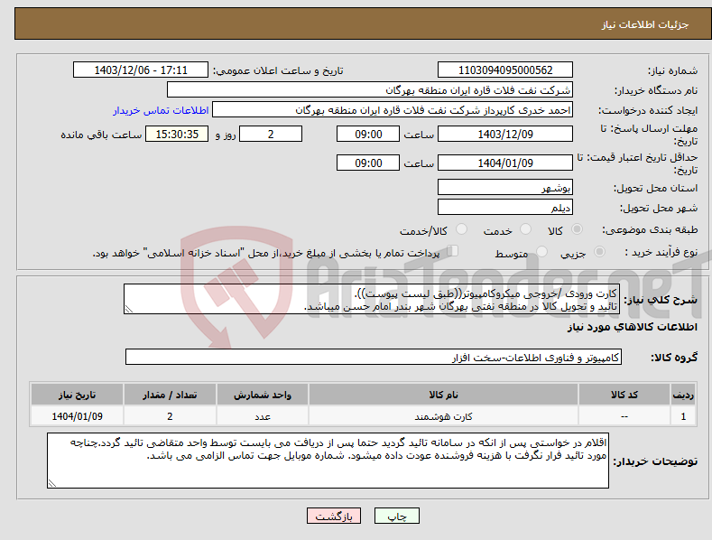 تصویر کوچک آگهی نیاز انتخاب تامین کننده-کارت ورودی /خروجی میکروکامپیوتر((طبق لیست پیوست)). تائید و تحویل کالا در منطقه نفتی بهرگان شهر بندر امام حسن میباشد.