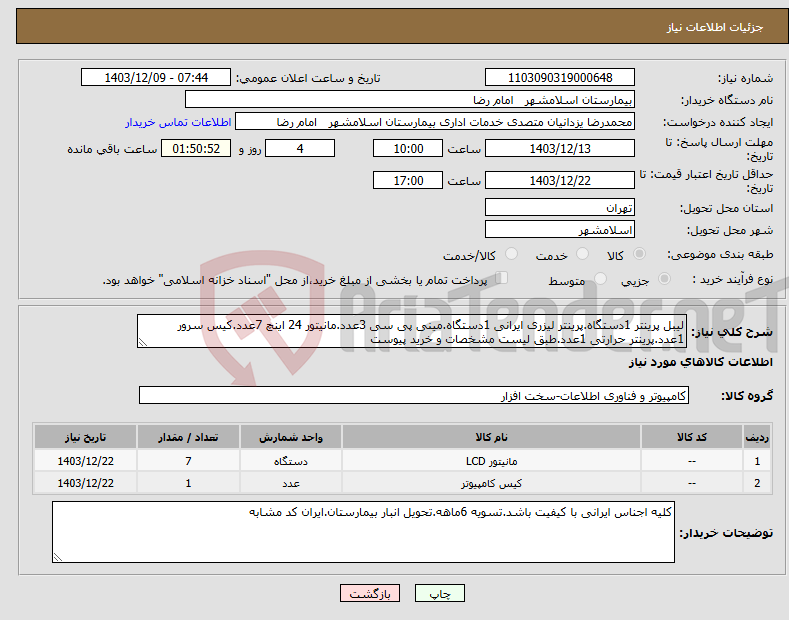 تصویر کوچک آگهی نیاز انتخاب تامین کننده-لیبل پرینتر 1دستگاه.پرینتر لیزری ایرانی 1دستگاه.مینی پی سی 3عدد.مانیتور 24 اینچ 7عدد.کیس سرور 1عدد.پرینتر حرارتی 1عدد.طبق لیست مشخصات و خرید پیوست