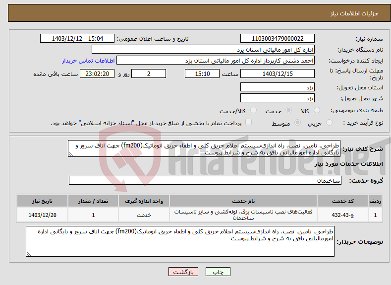 تصویر کوچک آگهی نیاز انتخاب تامین کننده-طراحی، تامین، نصب، راه اندازیﺳﻴﺴﺘﻢ ﺍﻋﻼﻡ حریق کلی ﻭ ﺍﻃﻔﺎء ﺣﺮﻳﻖ اتوماتیک(fm200) جهت اتاق سرور و بایگانی اداره امورمالیاتی بافق به شرح و شرایط پیوست