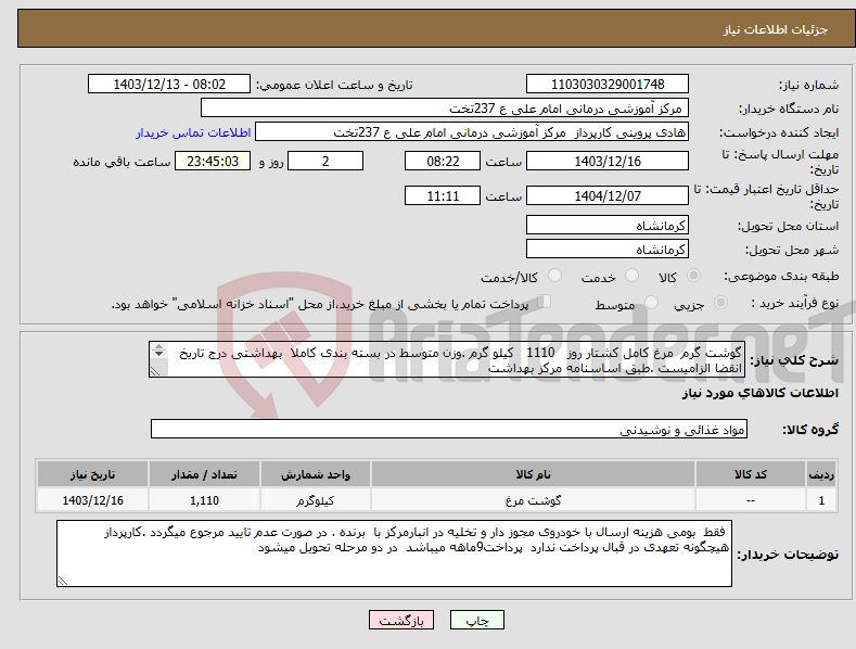 تصویر کوچک آگهی نیاز انتخاب تامین کننده-گوشت گرم مرغ کامل کشتار روز 1110 کیلو گرم .وزن متوسط در بسته بندی کاملا بهداشتی درج تاریخ انقضا الزامیست .طبق اساسنامه مرکز بهداشت 