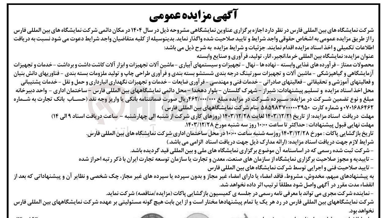 تصویر کوچک آگهی اجازه برگزاری نمایشگاه بین المللی خرما ، انجیر انار تولید فرآوری و صنایع وابسته (محصولات ممتاز - فرآورده های غذایی وابسته - نهاده ها - نهال - تجهیزات و سیستمهای آبیاری - ماشین آلات تجهیزات و ابزار آلات کاشت داشت و برداشت - خدمات و تجهیزات آزمایشگاهی و گیاهپزشکی - ماشین آلات و تجهیزات سورتینگ درجه بندی شستشو بسته بندی و فرآوری طراحی چاپ و تولید ملزومات بسته بندی - فناوریهای دانش بنیان و فعالیتهای آموزشی و تحقیقاتی - فعالیتهای صادراتی - خدمات فنی و مهندسی - فرآوری ضایعات - خدمات و تجهیزات نگهداری انبارداری و حمل و نقل - خدمات پشتیبانی)