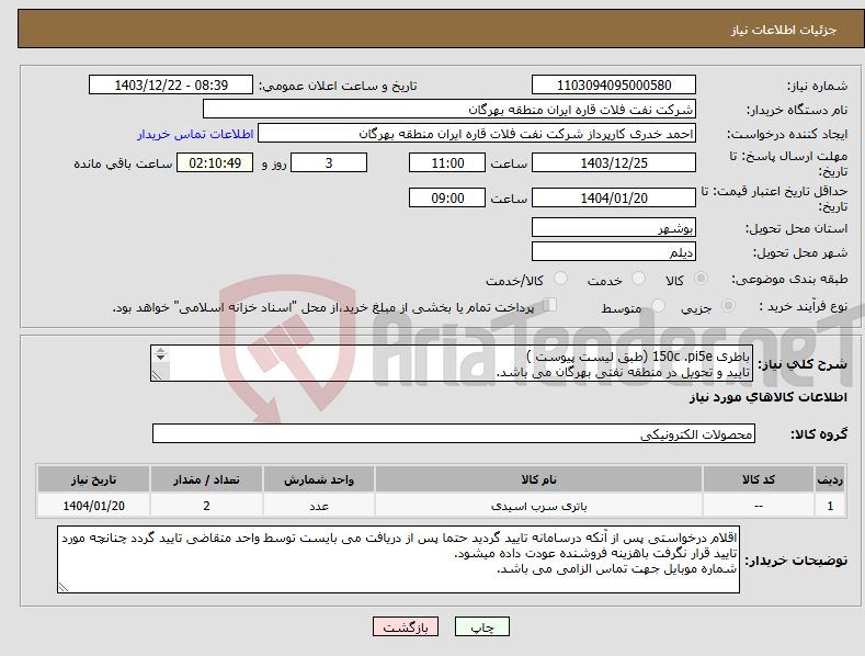 تصویر کوچک آگهی نیاز انتخاب تامین کننده-باطری 150c .pi5e (طبق لیست پیوست ) تایید و تحویل در منطقه نفتی بهرگان می باشد. مشخصات فنی و پیش فاکتور ضمیمه گردد.