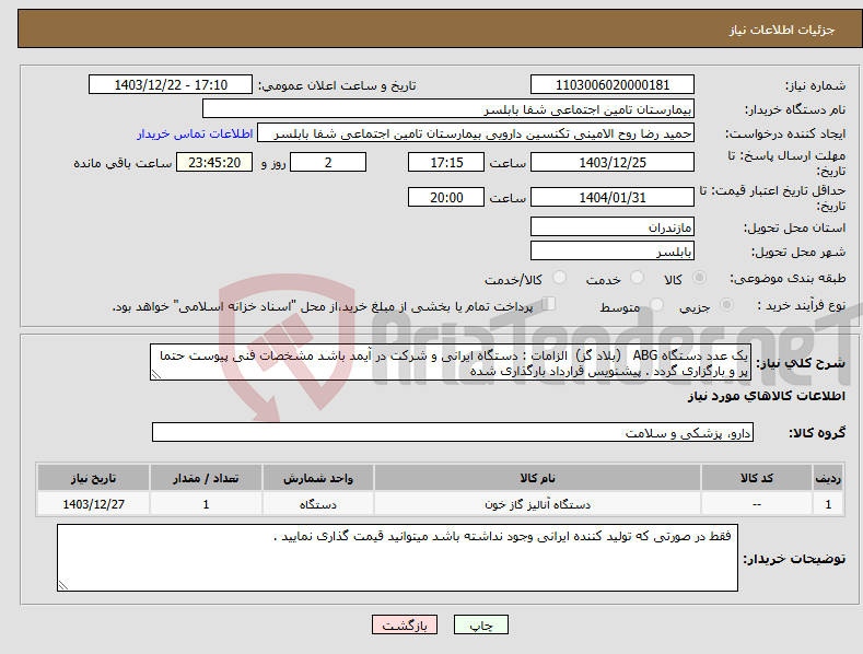 تصویر کوچک آگهی نیاز انتخاب تامین کننده-یک عدد دستگاه ABG (بلاد گز) الزامات : دستگاه ایرانی و شرکت در آیمد باشد مشخصات فنی پیوست حتما پر و بارگزاری گردد . پیشنویس قرارداد بارگذاری شده 